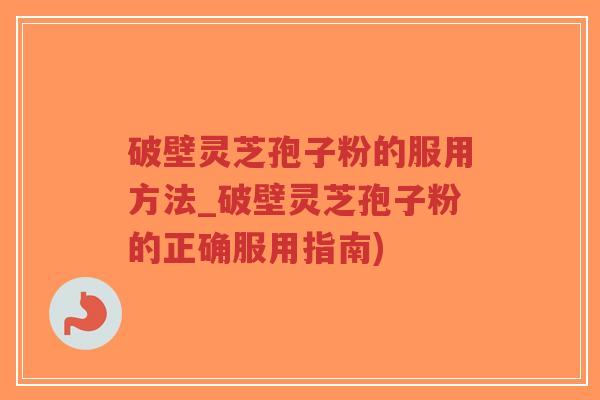 破壁灵芝孢子粉的服用方法_破壁灵芝孢子粉的正确服用指南)-第1张图片-超越 破壁灵芝孢子粉的服用方法_破壁灵芝孢子粉的正确服用指南)-第1张图片-超越
