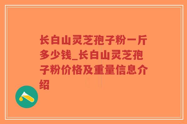 长白山灵芝孢子粉一斤多少钱_长白山灵芝孢子粉价格及重量信息介绍-第1张图片-超越 长白山灵芝孢子粉一斤多少钱_长白山灵芝孢子粉价格及重量信息介绍-第1张图片-超越