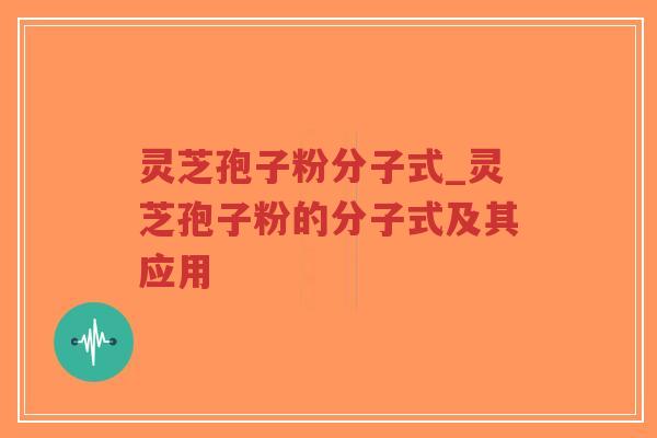 灵芝孢子粉分子式_灵芝孢子粉的分子式及其应用-第1张图片-超越 灵芝孢子粉分子式_灵芝孢子粉的分子式及其应用-第1张图片-超越