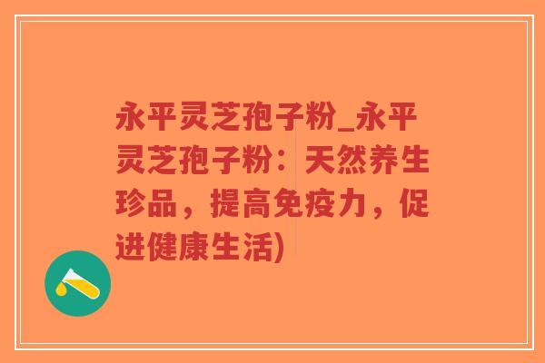 永平灵芝孢子粉_永平灵芝孢子粉:天然养生珍品,提高免疫力,促进健康生活)-第1张图片-超越 永平灵芝孢子粉_永平灵芝孢子粉:天然养生珍品,提高免疫力,促进健康生活)-第1张图片-超越