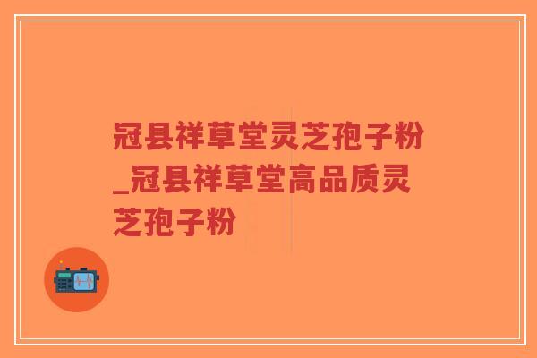 冠县祥草堂灵芝孢子粉_冠县祥草堂高品质灵芝孢子粉-第1张图片-超越 冠县祥草堂灵芝孢子粉_冠县祥草堂高品质灵芝孢子粉-第1张图片-超越