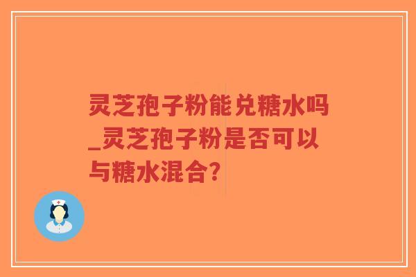 灵芝孢子粉能兑糖水吗_灵芝孢子粉是否可以与糖水混合?-第1张图片-超越 灵芝孢子粉能兑糖水吗_灵芝孢子粉是否可以与糖水混合?-第1张图片-超越