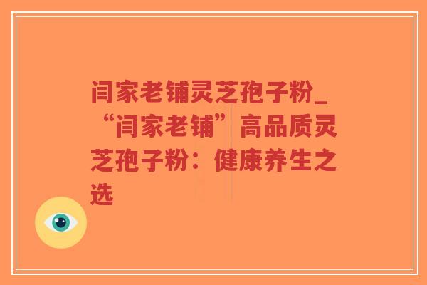 闫家老铺灵芝孢子粉_“闫家老铺”高品质灵芝孢子粉:健康养生之选-第1张图片-超越 闫家老铺灵芝孢子粉_“闫家老铺”高品质灵芝孢子粉:健康养生之选-第1张图片-超越