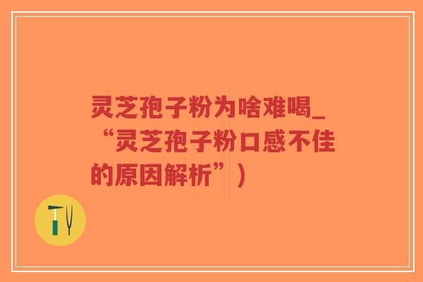 灵芝孢子粉为啥难喝_“灵芝孢子粉口感不佳的原因解析”)-第1张图片-超越 灵芝孢子粉为啥难喝_“灵芝孢子粉口感不佳的原因解析”)-第1张图片-超越