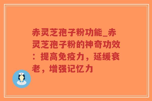 赤灵芝孢子粉功能_赤灵芝孢子粉的神奇功效:提高免疫力,延缓衰老,增强记忆力-第1张图片-超越 赤灵芝孢子粉功能_赤灵芝孢子粉的神奇功效:提高免疫力,延缓衰老,增强记忆力-第1张图片-超越