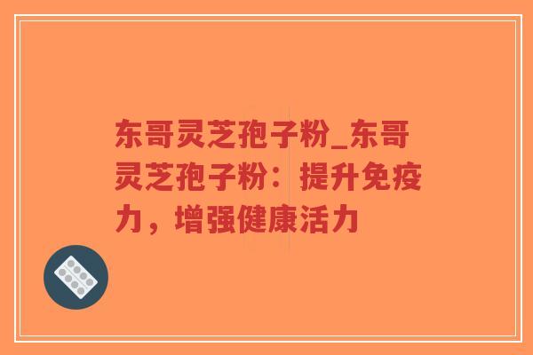 东哥灵芝孢子粉_东哥灵芝孢子粉:提升免疫力,增强健康活力-第1张图片-超越 东哥灵芝孢子粉_东哥灵芝孢子粉:提升免疫力,增强健康活力-第1张图片-超越
