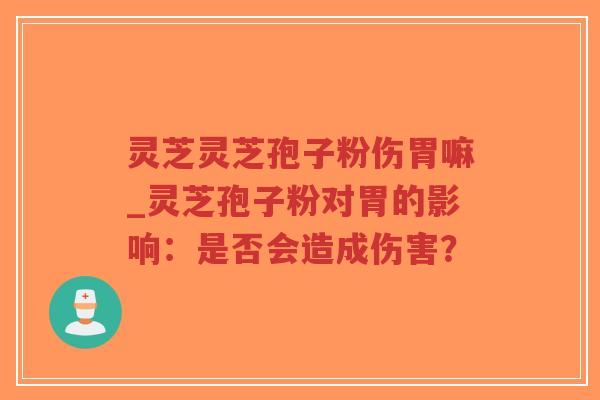 灵芝灵芝孢子粉伤胃嘛_灵芝孢子粉对胃的影响:是否会造成伤害?-第1张图片-超越 灵芝灵芝孢子粉伤胃嘛_灵芝孢子粉对胃的影响:是否会造成伤害?-第1张图片-超越