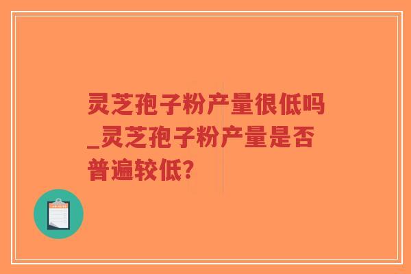 灵芝孢子粉产量很低吗_灵芝孢子粉产量是否普遍较低?-第1张图片-超越 灵芝孢子粉产量很低吗_灵芝孢子粉产量是否普遍较低?-第1张图片-超越