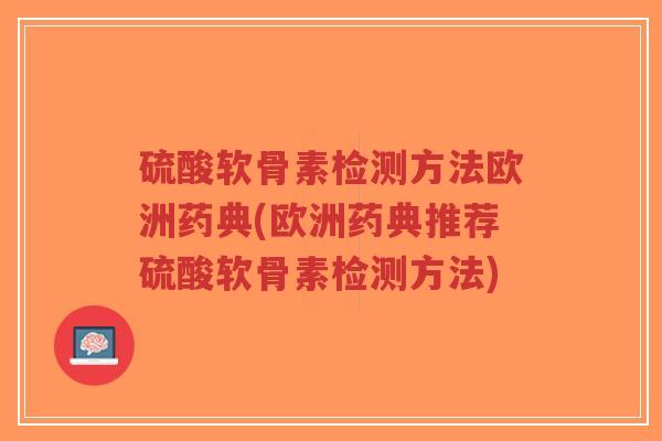 硫酸软骨素检测方法欧洲药典(欧洲药典推荐硫酸软骨素检测方法)-第1张图片-超越 硫酸软骨素检测方法欧洲药典(欧洲药典推荐硫酸软骨素检测方法)-第1张图片-超越