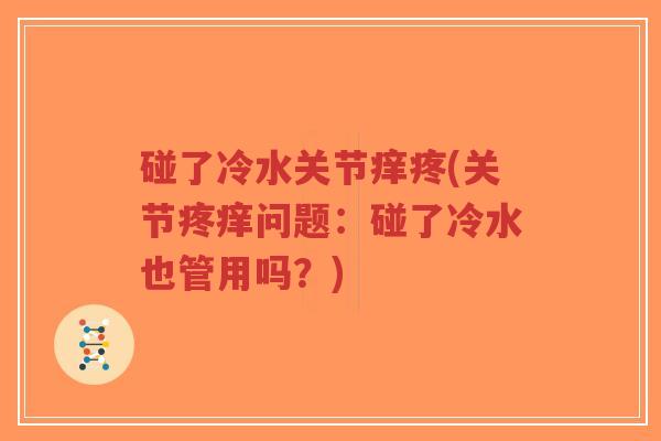 碰了冷水关节痒疼(关节疼痒问题：碰了冷水也管用吗？)-第1张图片-超越