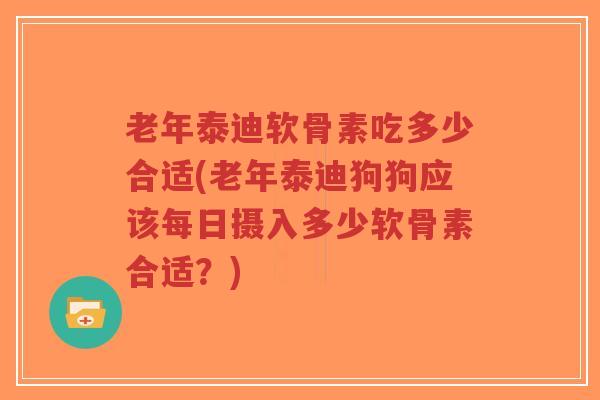 老年泰迪软骨素吃多少合适(老年泰迪狗狗应该每日摄入多少软骨素合适?)-第1张图片-超越 老年泰迪软骨素吃多少合适(老年泰迪狗狗应该每日摄入多少软骨素合适?)-第1张图片-超越