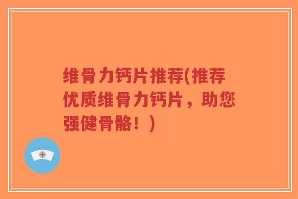 维骨力钙片推荐(推荐优质维骨力钙片,助您强健骨骼!)-第1张图片-超越 维骨力钙片推荐(推荐优质维骨力钙片,助您强健骨骼!)-第1张图片-超越