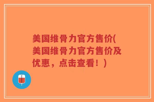 美国维骨力官方售价(美国维骨力官方售价及优惠,点击查看!)-第1张图片-超越 美国维骨力官方售价(美国维骨力官方售价及优惠,点击查看!)-第1张图片-超越
