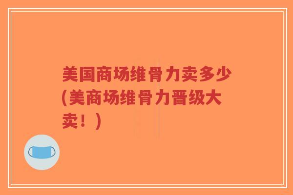 美国商场维骨力卖多少(美商场维骨力晋级大卖!)-第1张图片-超越 美国商场维骨力卖多少(美商场维骨力晋级大卖!)-第1张图片-超越