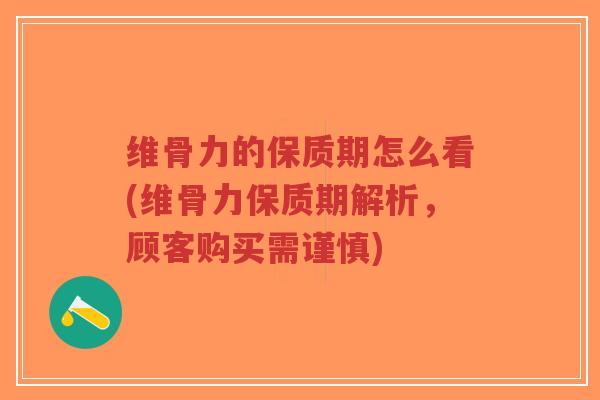 维骨力的保质期怎么看(维骨力保质期解析,顾客购买需谨慎)-第1张图片-超越 维骨力的保质期怎么看(维骨力保质期解析,顾客购买需谨慎)-第1张图片-超越