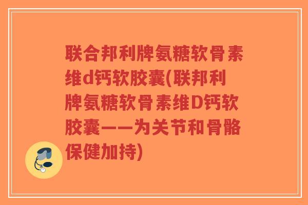 联合邦利牌氨糖软骨素维d钙软胶囊(联邦利牌氨糖软骨素维D钙软胶囊——为关节和骨骼保健加持)-第1张图片-超越 联合邦利牌氨糖软骨素维d钙软胶囊(联邦利牌氨糖软骨素维D钙软胶囊——为关节和骨骼保健加持)-第1张图片-超越