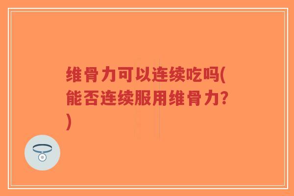 维骨力可以连续吃吗(能否连续服用维骨力?)-第1张图片-超越 维骨力可以连续吃吗(能否连续服用维骨力?)-第1张图片-超越