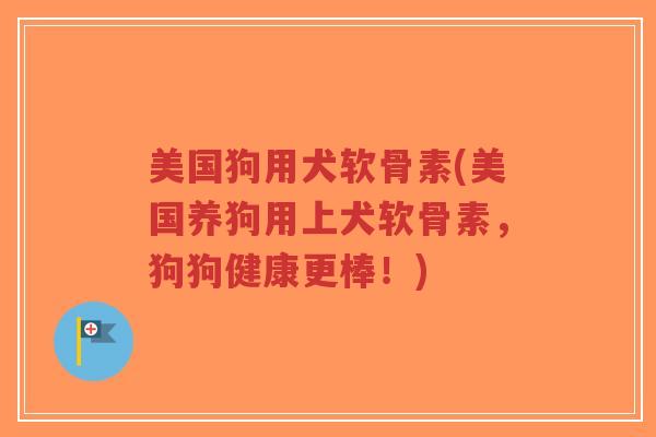 美国狗用犬软骨素(美国养狗用上犬软骨素,狗狗健康更棒!)-第1张图片-超越 美国狗用犬软骨素(美国养狗用上犬软骨素,狗狗健康更棒!)-第1张图片-超越