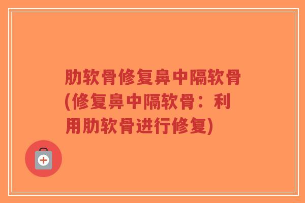 肋软骨修复鼻中隔软骨(修复鼻中隔软骨:利用肋软骨进行修复)-第1张图片-超越 肋软骨修复鼻中隔软骨(修复鼻中隔软骨:利用肋软骨进行修复)-第1张图片-超越