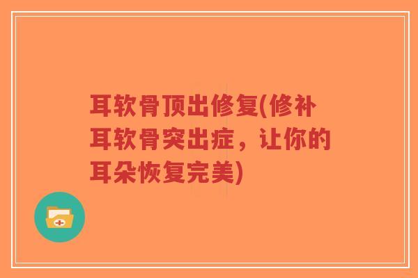耳软骨顶出修复(修补耳软骨突出症,让你的耳朵恢复完美)-第1张图片-超越 耳软骨顶出修复(修补耳软骨突出症,让你的耳朵恢复完美)-第1张图片-超越
