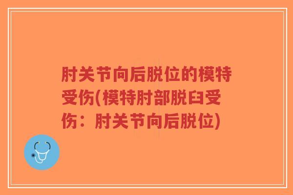 肘关节向后脱位的模特受伤(模特肘部脱臼受伤:肘关节向后脱位)-第1张图片-超越 肘关节向后脱位的模特受伤(模特肘部脱臼受伤:肘关节向后脱位)-第1张图片-超越