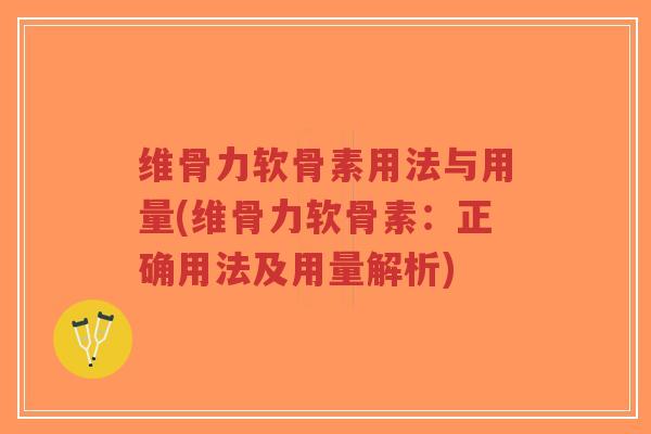 维骨力软骨素用法与用量(维骨力软骨素:正确用法及用量解析)-第1张图片-超越 维骨力软骨素用法与用量(维骨力软骨素:正确用法及用量解析)-第1张图片-超越