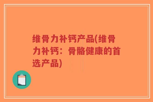 维骨力补钙产品(维骨力补钙:骨骼健康的首选产品)-第1张图片-超越 维骨力补钙产品(维骨力补钙:骨骼健康的首选产品)-第1张图片-超越