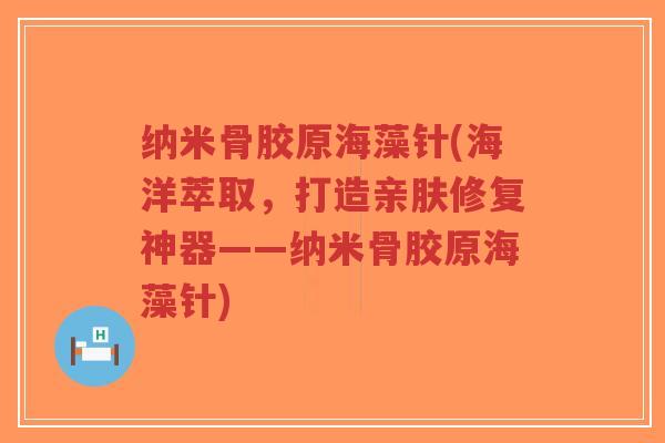 纳米骨胶原海藻针(海洋萃取,打造亲肤修复神器——纳米骨胶原海藻针)-第1张图片-超越 纳米骨胶原海藻针(海洋萃取,打造亲肤修复神器——纳米骨胶原海藻针)-第1张图片-超越