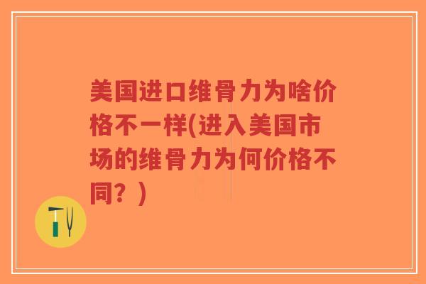 美国进口维骨力为啥价格不一样(进入美国市场的维骨力为何价格不同?)-第1张图片-超越 美国进口维骨力为啥价格不一样(进入美国市场的维骨力为何价格不同?)-第1张图片-超越