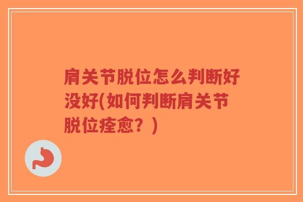 肩关节脱位怎么判断好没好(如何判断肩关节脱位痊愈？)-第1张图片-超越