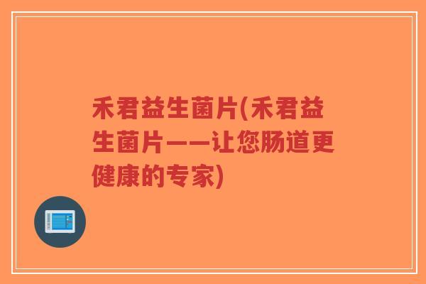 禾君益生菌片(禾君益生菌片——让您肠道更健康的专家)-第1张图片-超越