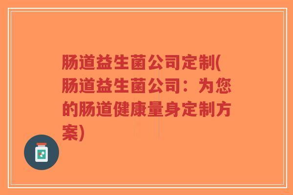 肠道益生菌公司定制(肠道益生菌公司:为您的肠道健康量身定制方案)-第1张图片-超越 肠道益生菌公司定制(肠道益生菌公司:为您的肠道健康量身定制方案)-第1张图片-超越