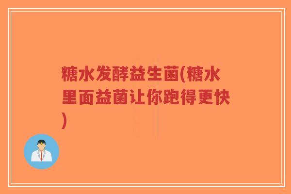 糖水发酵益生菌(糖水里面益菌让你跑得更快)-第1张图片-超越 糖水发酵益生菌(糖水里面益菌让你跑得更快)-第1张图片-超越