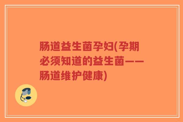 肠道益生菌孕妇(孕期必须知道的益生菌——肠道维护健康)-第1张图片-超越 肠道益生菌孕妇(孕期必须知道的益生菌——肠道维护健康)-第1张图片-超越
