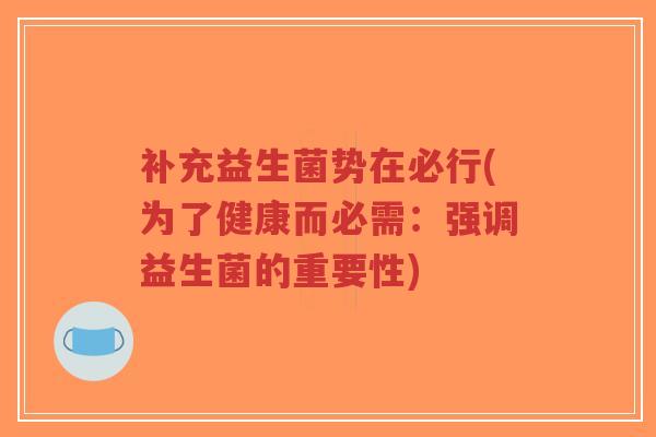 补充益生菌势在必行(为了健康而必需:强调益生菌的重要性)-第1张图片-超越 补充益生菌势在必行(为了健康而必需:强调益生菌的重要性)-第1张图片-超越