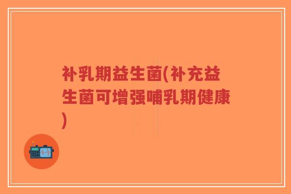 补乳期益生菌(补充益生菌可增强哺乳期健康)-第1张图片-超越 补乳期益生菌(补充益生菌可增强哺乳期健康)-第1张图片-超越