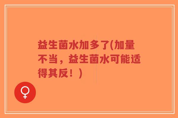 益生菌水加多了(加量不当,益生菌水可能适得其反!)-第1张图片-超越 益生菌水加多了(加量不当,益生菌水可能适得其反!)-第1张图片-超越