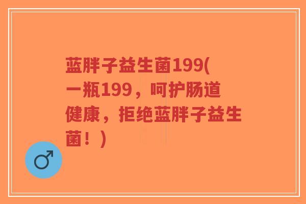蓝胖子益生菌199(一瓶199,呵护肠道健康,拒绝蓝胖子益生菌!)-第1张图片-超越 蓝胖子益生菌199(一瓶199,呵护肠道健康,拒绝蓝胖子益生菌!)-第1张图片-超越