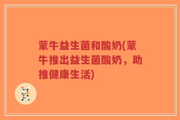 蒙牛益生菌和酸奶(蒙牛推出益生菌酸奶,助推健康生活)-第1张图片-超越 蒙牛益生菌和酸奶(蒙牛推出益生菌酸奶,助推健康生活)-第1张图片-超越
