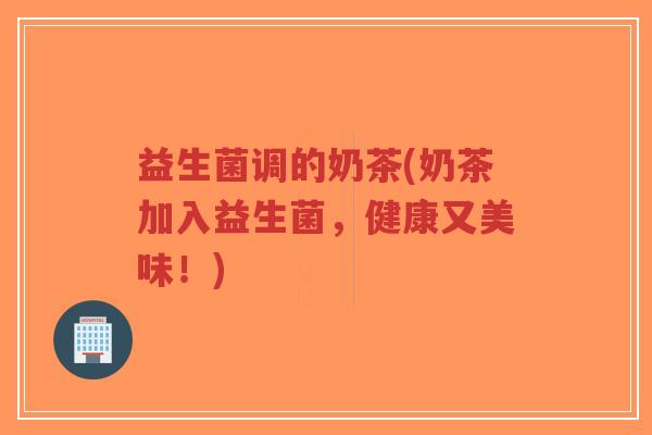 益生菌调的奶茶(奶茶加入益生菌,健康又美味!)-第1张图片-超越 益生菌调的奶茶(奶茶加入益生菌,健康又美味!)-第1张图片-超越