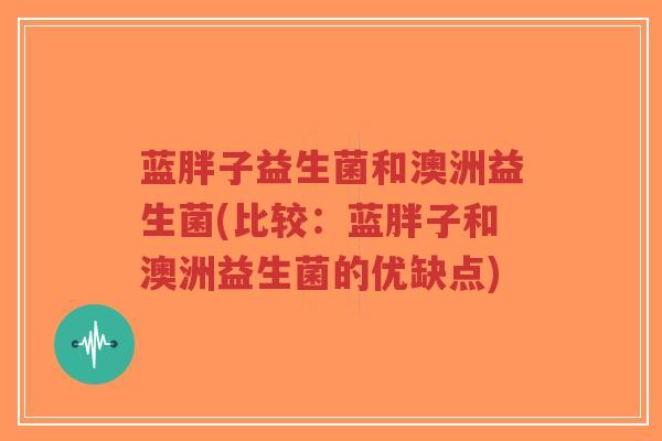 蓝胖子益生菌和澳洲益生菌(比较:蓝胖子和澳洲益生菌的优缺点)-第1张图片-超越 蓝胖子益生菌和澳洲益生菌(比较:蓝胖子和澳洲益生菌的优缺点)-第1张图片-超越