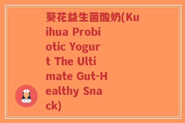 葵花益生菌酸奶(Kuihua Probiotic Yogurt The Ultimate Gut-Healthy Snack)-第1张图片-超越 葵花益生菌酸奶(Kuihua Probiotic Yogurt The Ultimate Gut-Healthy Snack)-第1张图片-超越