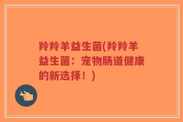 羚羚羊益生菌(羚羚羊益生菌：宠物肠道健康的新选择！)-第1张图片-超越