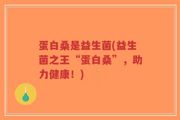 蛋白桑是益生菌(益生菌之王“蛋白桑”,助力健康!)-第1张图片-超越 蛋白桑是益生菌(益生菌之王“蛋白桑”,助力健康!)-第1张图片-超越