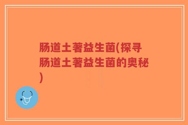 肠道土著益生菌(探寻肠道土著益生菌的奥秘)-第1张图片-超越 肠道土著益生菌(探寻肠道土著益生菌的奥秘)-第1张图片-超越
