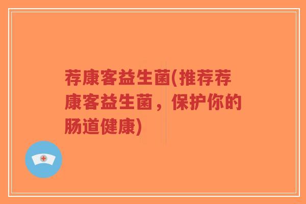 荐康客益生菌(推荐荐康客益生菌,保护你的肠道健康)-第1张图片-超越 荐康客益生菌(推荐荐康客益生菌,保护你的肠道健康)-第1张图片-超越