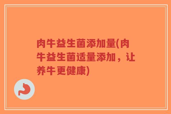 肉牛益生菌添加量(肉牛益生菌适量添加,让养牛更健康)-第1张图片-超越 肉牛益生菌添加量(肉牛益生菌适量添加,让养牛更健康)-第1张图片-超越