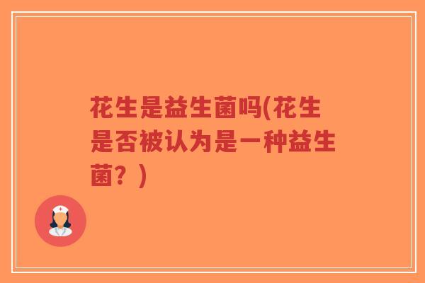 花生是益生菌吗(花生是否被认为是一种益生菌？)-第1张图片-超越