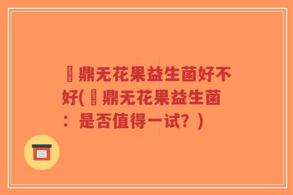 菑鼎无花果益生菌好不好(菑鼎无花果益生菌：是否值得一试？)-第1张图片-超越