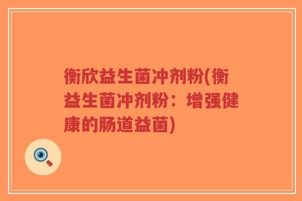 衡欣益生菌冲剂粉(衡益生菌冲剂粉:增强健康的肠道益菌)-第1张图片-超越 衡欣益生菌冲剂粉(衡益生菌冲剂粉:增强健康的肠道益菌)-第1张图片-超越